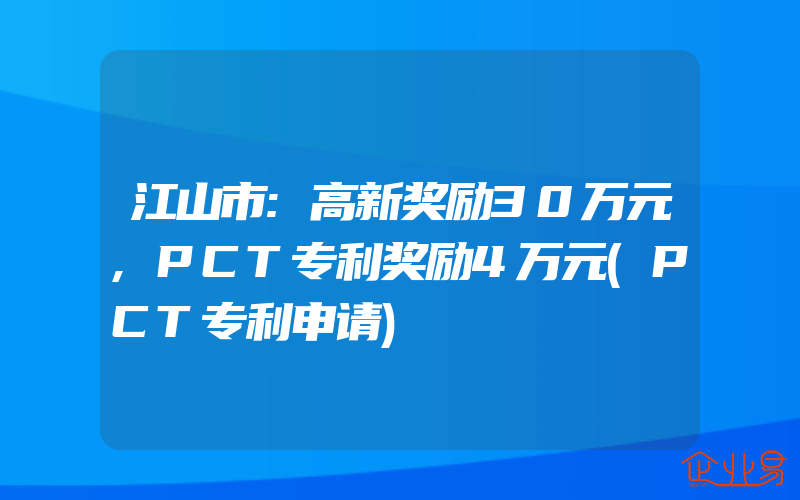 江山市:高新奖励30万元,PCT专利奖励4万元(PCT专利申请)