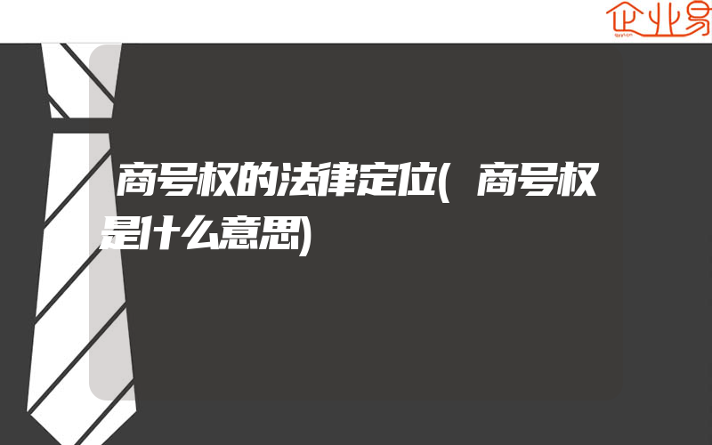 商号权的法律定位(商号权是什么意思)