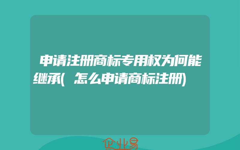 申请注册商标专用权为何能继承(怎么申请商标注册)