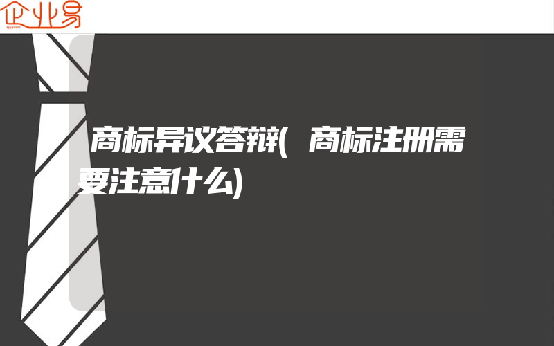 商标异议答辩(商标注册需要注意什么)