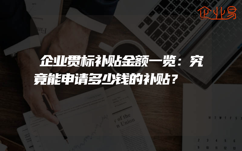 企业贯标补贴金额一览：究竟能申请多少钱的补贴？