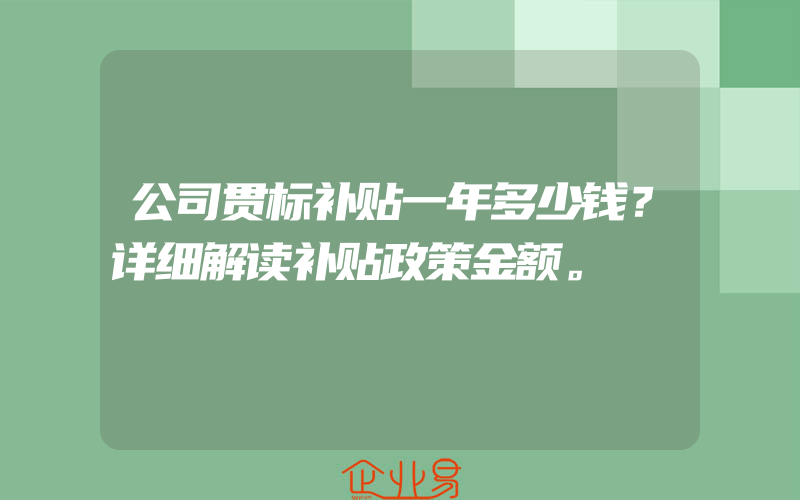 公司贯标补贴一年多少钱？详细解读补贴政策金额。