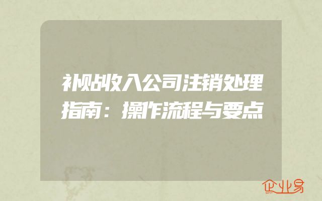 补贴收入公司注销处理指南：操作流程与要点