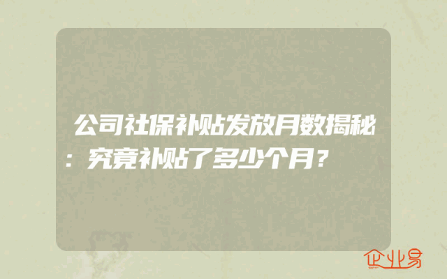 公司社保补贴发放月数揭秘：究竟补贴了多少个月？