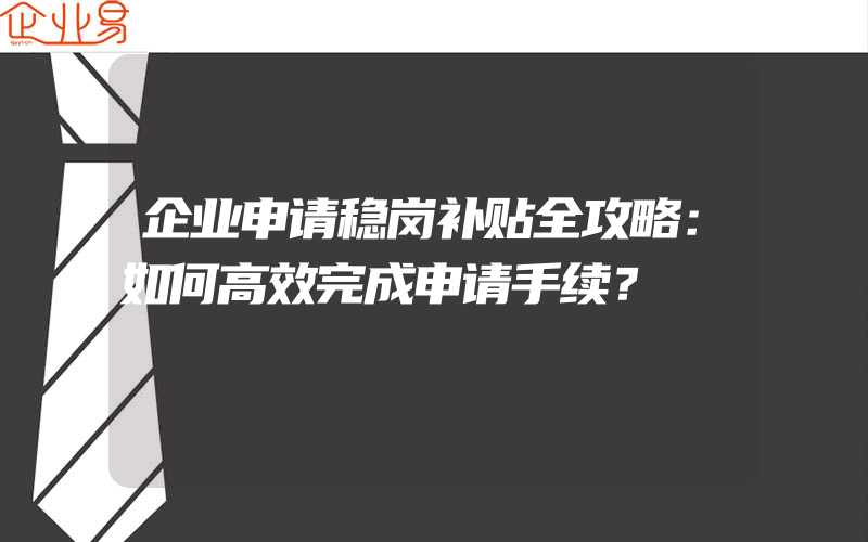 企业申请稳岗补贴全攻略：如何高效完成申请手续？