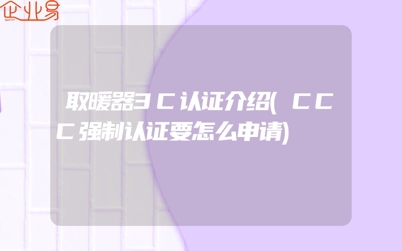 取暖器3C认证介绍(CCC强制认证要怎么申请)