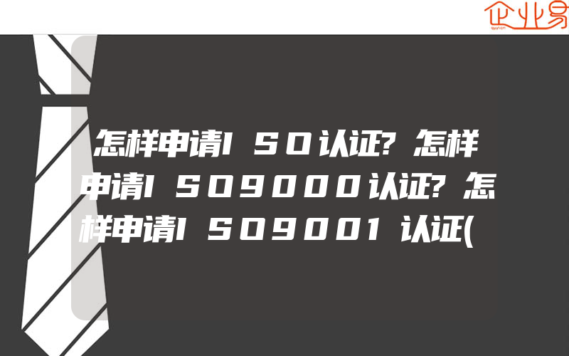 怎样申请ISO认证?怎样申请ISO9000认证?怎样申请ISO9001认证(ISO认证申请需要注意什么)