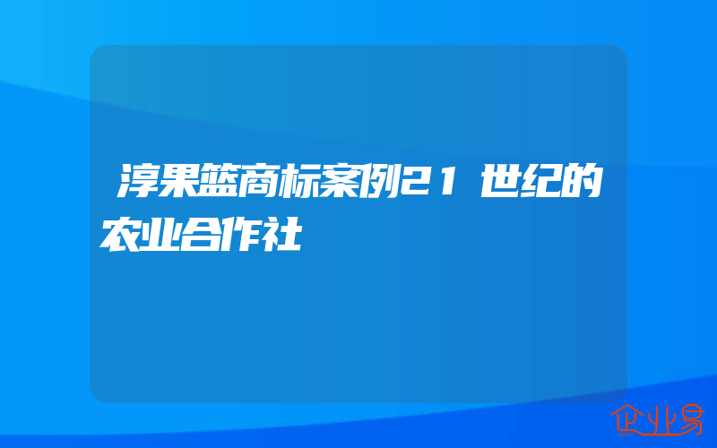 淳果篮商标案例21世纪的农业合作社