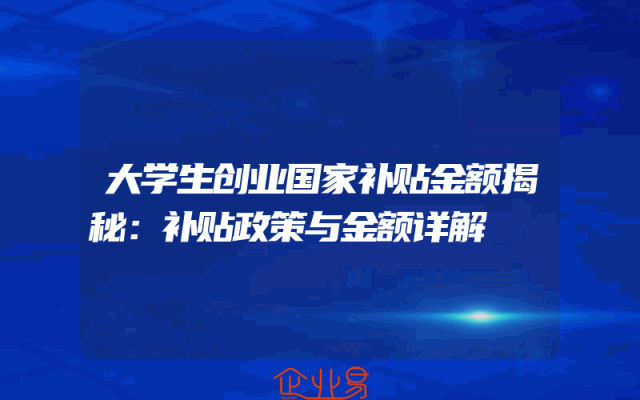 大学生创业国家补贴金额揭秘：补贴政策与金额详解