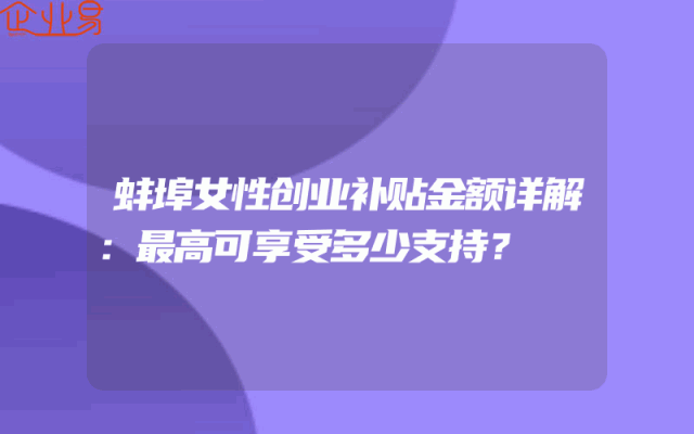 蚌埠女性创业补贴金额详解：最高可享受多少支持？