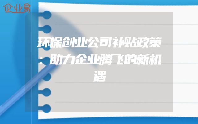 环保创业公司补贴政策：助力企业腾飞的新机遇