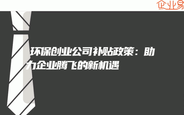 环保创业公司补贴政策解析：助力企业腾飞的新机遇