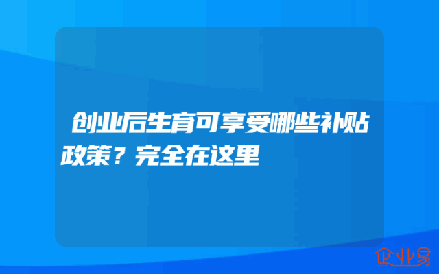 创业后生育可享受哪些补贴政策？完全在这里