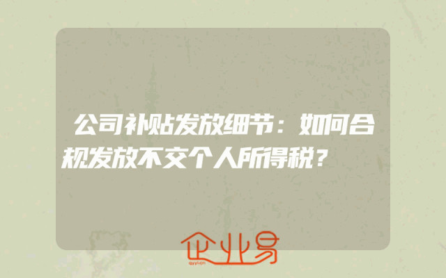 公司补贴发放细节：如何合规发放不交个人所得税？