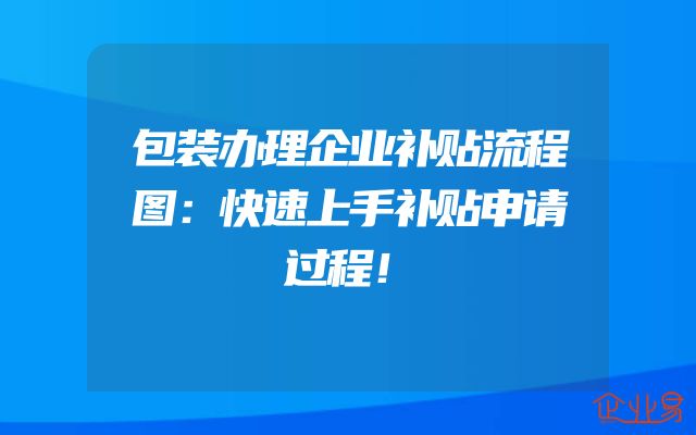 包装办理企业补贴流程图：快速上手补贴申请过程！
