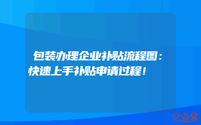包装办理企业补贴流程图：快速上手补贴申请过程！