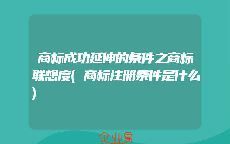 商标成功延伸的条件之商标联想度(商标注册条件是什么)