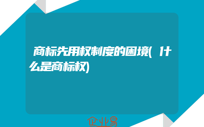 商标先用权制度的困境(什么是商标权)