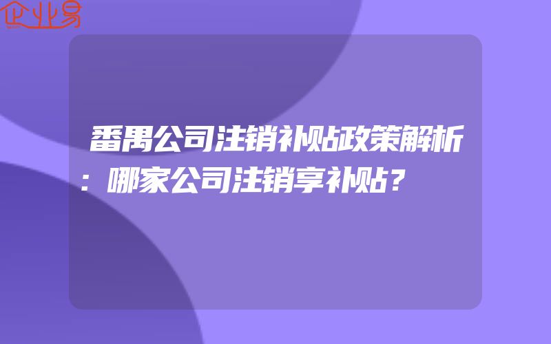 番禺公司注销补贴政策解析：哪家公司注销享补贴？