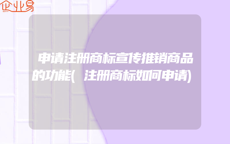 申请注册商标宣传推销商品的功能(注册商标如何申请)