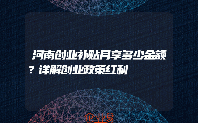 河南创业补贴月享多少金额？详解创业政策红利