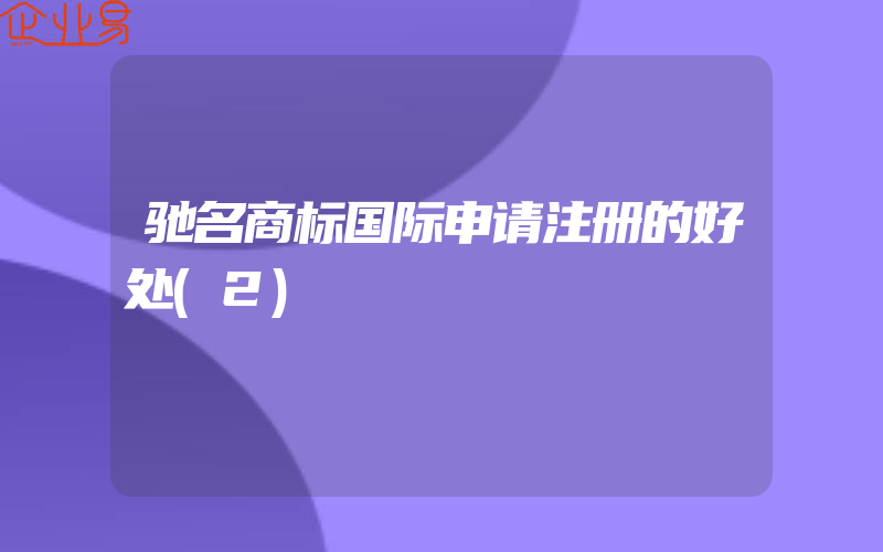 驰名商标国际申请注册的好处(2)