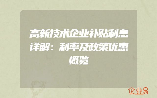 高新技术企业补贴利息详解：利率及政策优惠概览