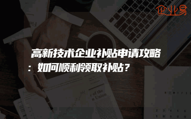 高新技术企业补贴申请攻略：如何顺利领取补贴？