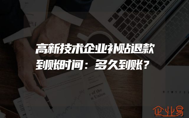 高新技术企业补贴退款到账时间：多久到账？