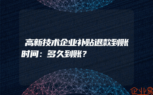 高新技术企业补贴退款到账时间：多久到账？