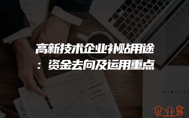 高新技术企业补贴用途：资金去向及运用重点