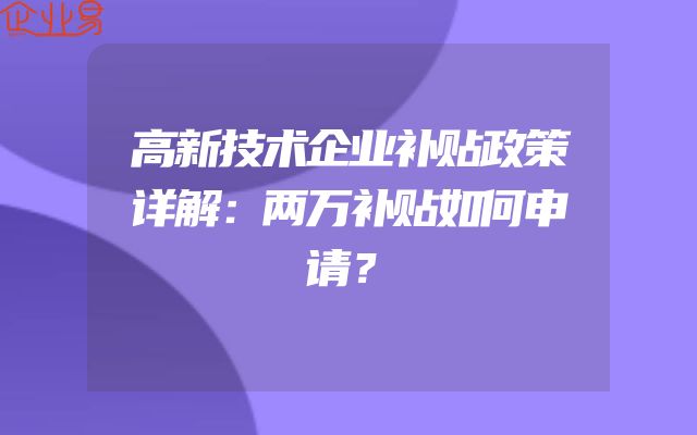 高新技术企业补贴政策详解：两万补贴如何申请？