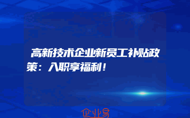高新技术企业新员工补贴政策：入职享福利！