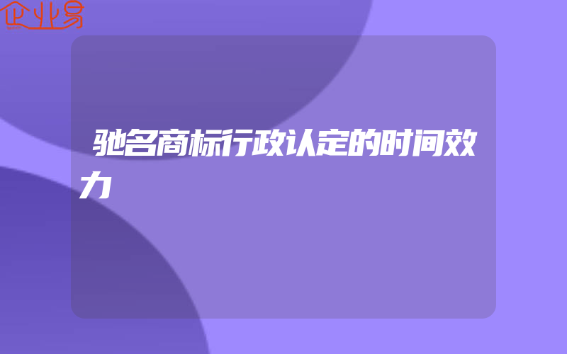 驰名商标行政认定的时间效力