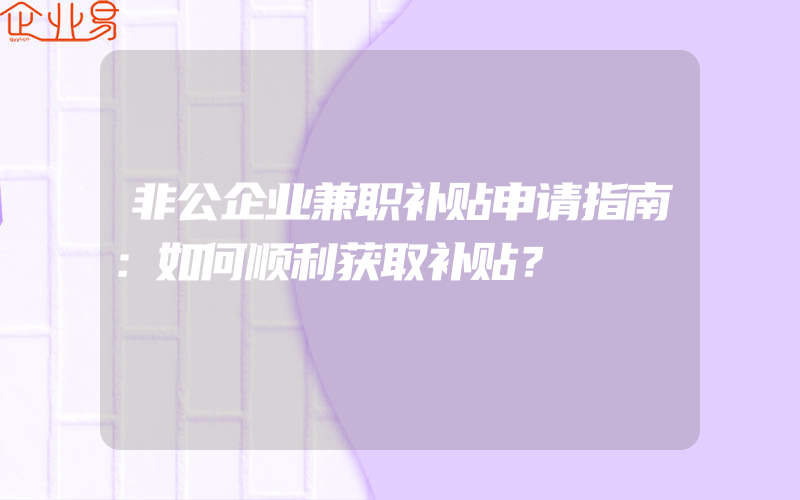 非公企业兼职补贴申请指南：如何顺利获取补贴？