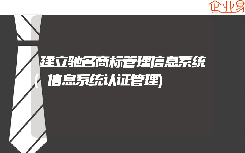 建立驰名商标管理信息系统(信息系统认证管理)