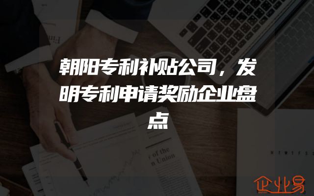 朝阳专利补贴公司，发明专利申请奖励企业盘点