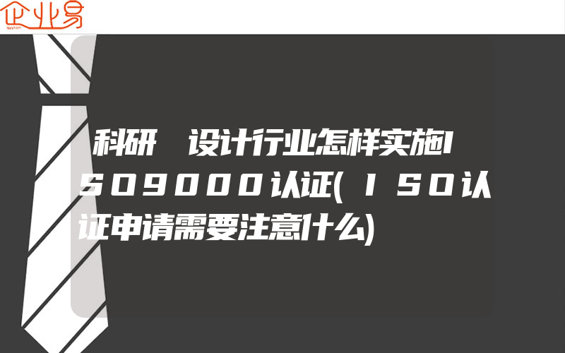 科研､设计行业怎样实施ISO9000认证(ISO认证申请需要注意什么)