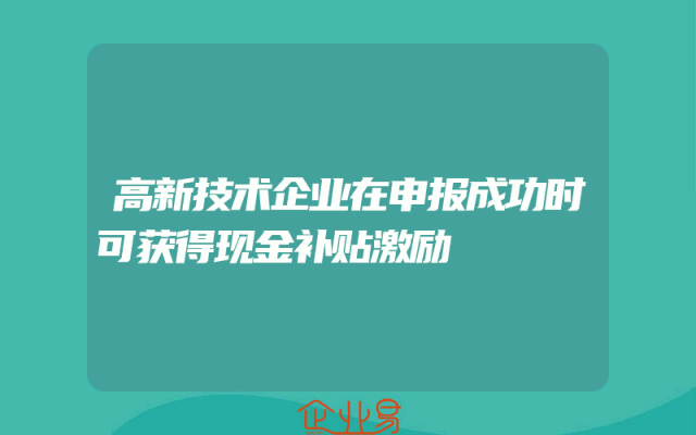 高新技术企业在申报成功时可获得现金补贴激励