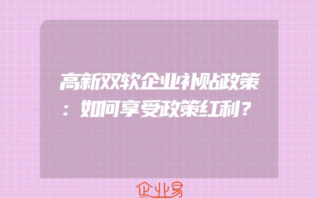 高新双软企业补贴政策：如何享受政策红利？
