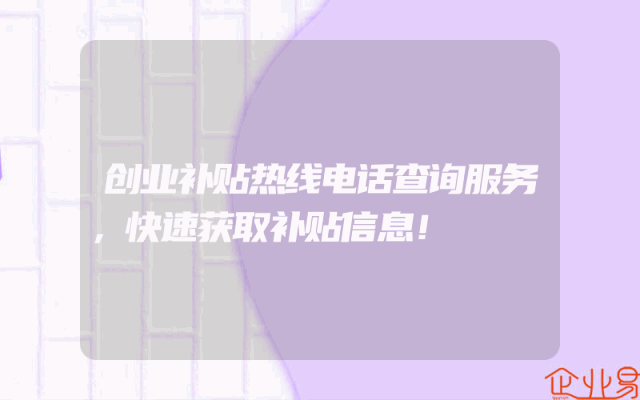 创业补贴热线电话查询服务，快速获取补贴信息！