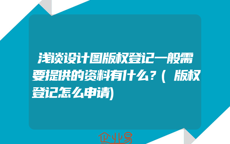 浅谈设计图版权登记一般需要提供的资料有什么？(版权登记怎么申请)