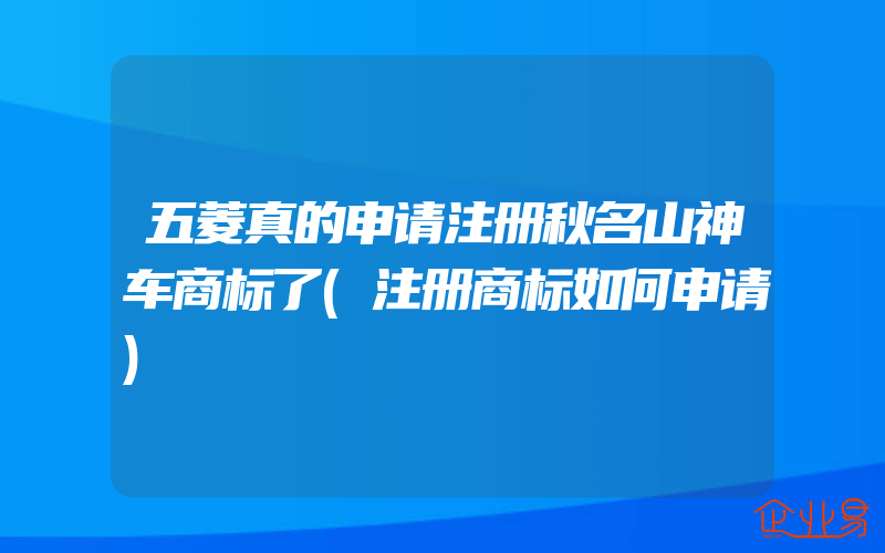 五菱真的申请注册秋名山神车商标了(注册商标如何申请)