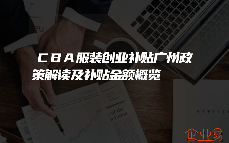 CBA服装创业补贴广州政策解读及补贴金额概览