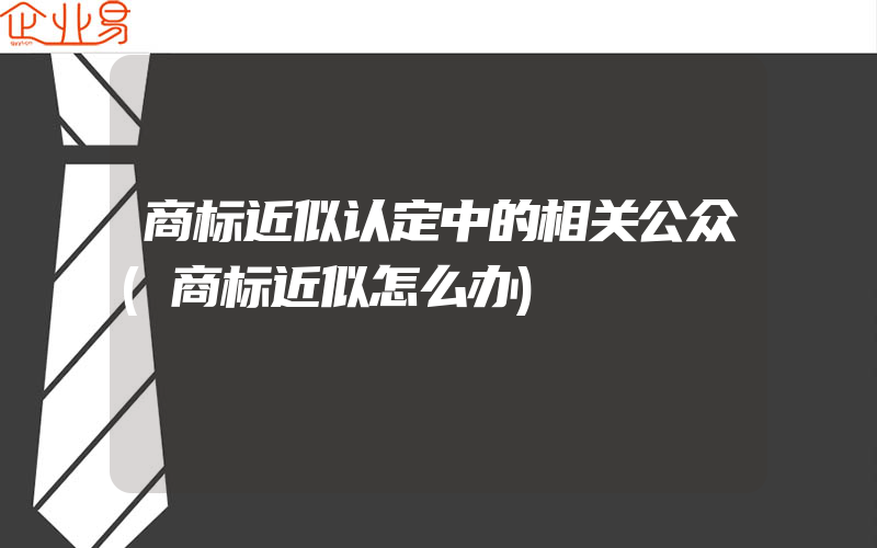 商标近似认定中的相关公众(商标近似怎么办)