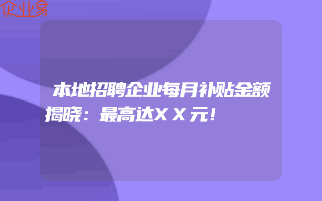 本地招聘企业每月补贴金额揭晓：最高达XX元！