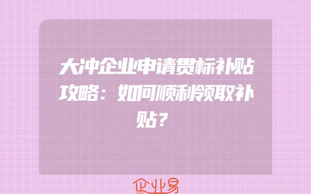 大冲企业申请贯标补贴攻略：如何顺利领取补贴？