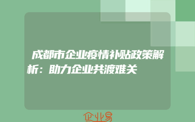 成都市企业疫情补贴政策解析：助力企业共渡难关