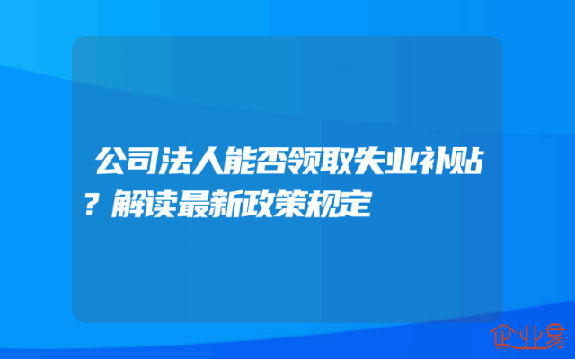 公司法人能否领取失业补贴？解读最新政策规定