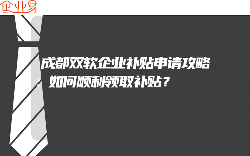 成都双软企业补贴申请攻略：如何顺利领取补贴？